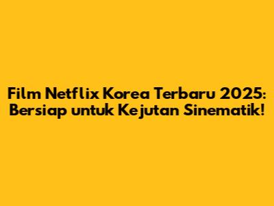 Film Netflix Korea Terbaru 2025: Bersiap untuk Kejutan Sinematik!
