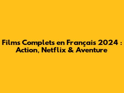 Films Complets en Français 2024 : Action, Netflix & Aventure