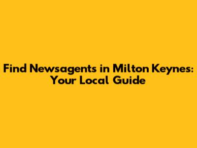 Find Newsagents in Milton Keynes: Your Local Guide