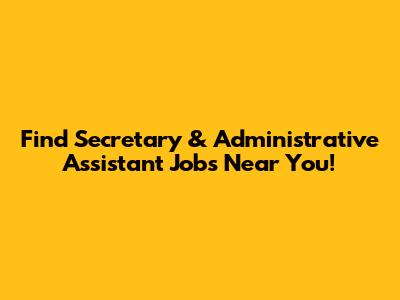 Find Secretary & Administrative Assistant Jobs Near You!