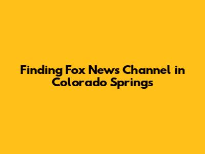Finding Fox News Channel in Colorado Springs