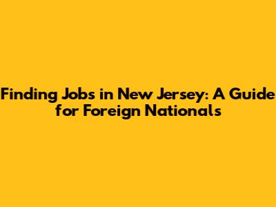 Finding Jobs in New Jersey: A Guide for Foreign Nationals