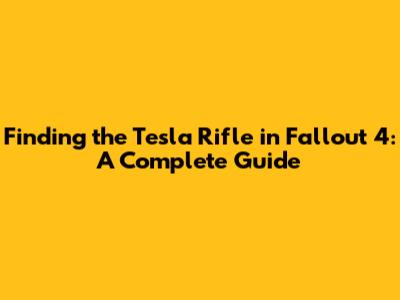 Finding the Tesla Rifle in Fallout 4: A Complete Guide
