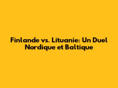 Finlande vs. Lituanie: Un Duel Nordique et Baltique