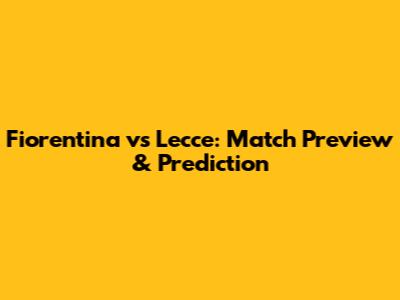 Fiorentina vs Lecce: Match Preview & Prediction