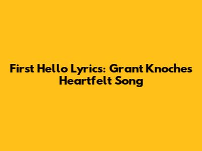 First Hello Lyrics: Grant Knoche's Heartfelt Song