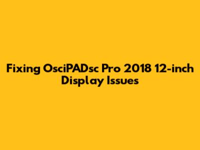 Fixing OsciPADsc Pro 2018 12-inch Display Issues