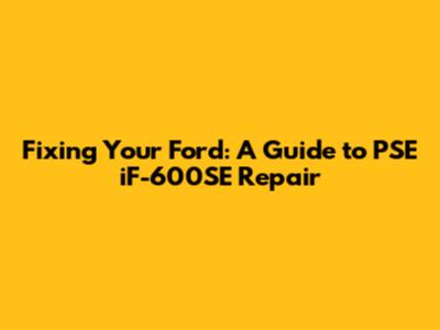 Fixing Your Ford: A Guide to PSE iF-600SE Repair