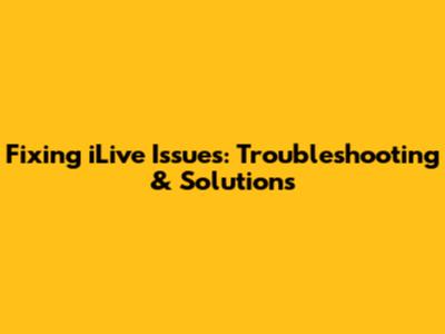 Fixing iLive Issues: Troubleshooting & Solutions