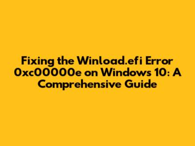 Fixing the Winload.efi Error 0xc00000e on Windows 10: A Comprehensive Guide