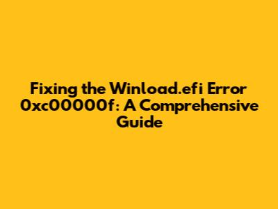 Fixing the Winload.efi Error 0xc00000f: A Comprehensive Guide
