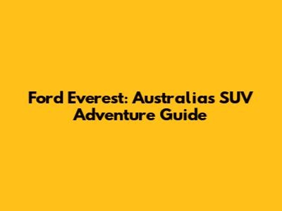 Ford Everest: Australia's SUV Adventure Guide