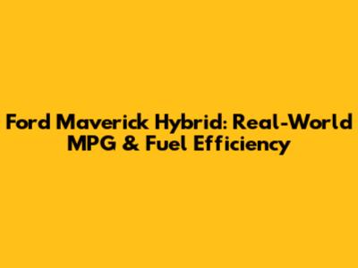 Ford Maverick Hybrid: Real-World MPG & Fuel Efficiency