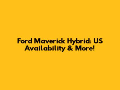Ford Maverick Hybrid: US Availability & More!