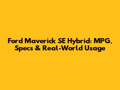 Ford Maverick SE Hybrid: MPG, Specs & Real-World Usage