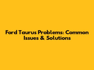 Ford Taurus Problems: Common Issues & Solutions