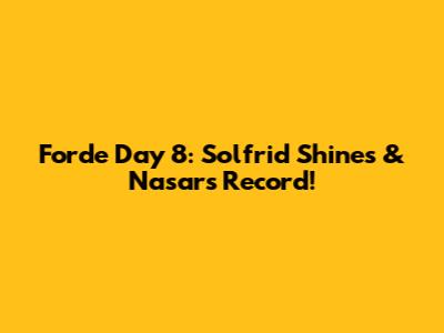 Forde Day 8: Solfrid Shines & Nasar's Record!