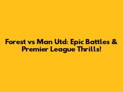Forest vs Man Utd: Epic Battles & Premier League Thrills!