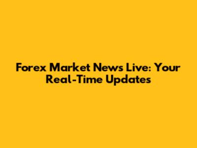Forex Market News Live: Your Real-Time Updates