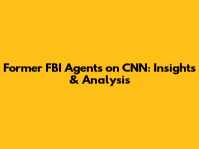 Former FBI Agents on CNN: Insights & Analysis