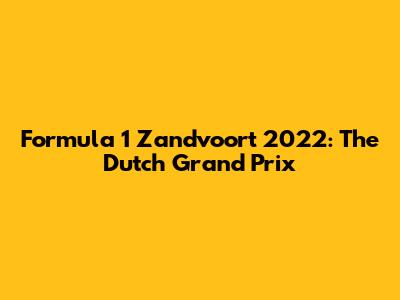 Formula 1 Zandvoort 2022: The Dutch Grand Prix