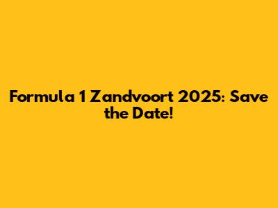 Formula 1 Zandvoort 2025: Save the Date!