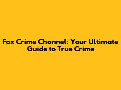 Fox Crime Channel: Your Ultimate Guide to True Crime