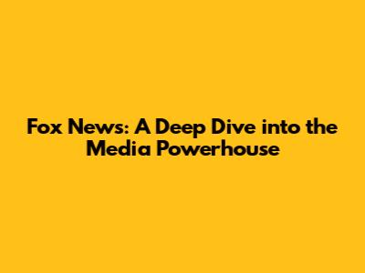 Fox News: A Deep Dive into the Media Powerhouse