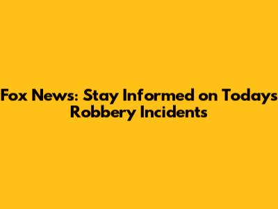 Fox News: Stay Informed on Today's Robbery Incidents