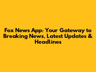 Fox News App: Your Gateway to Breaking News, Latest Updates & Headlines