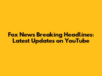 Fox News Breaking Headlines: Latest Updates on YouTube