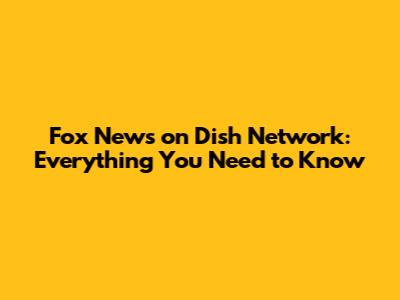 Fox News on Dish Network: Everything You Need to Know