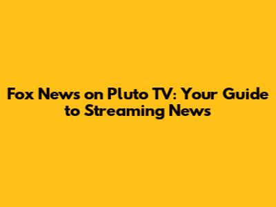Fox News on Pluto TV: Your Guide to Streaming News