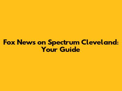 Fox News on Spectrum Cleveland: Your Guide