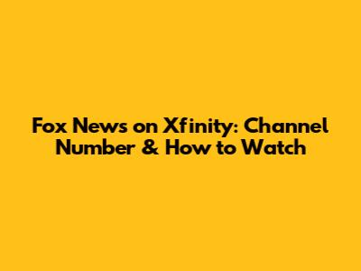 Fox News on Xfinity: Channel Number & How to Watch