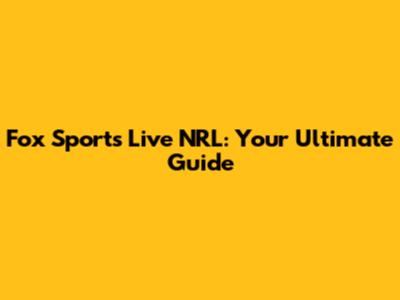 Fox Sports Live NRL: Your Ultimate Guide