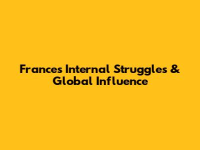 France's Internal Struggles & Global Influence