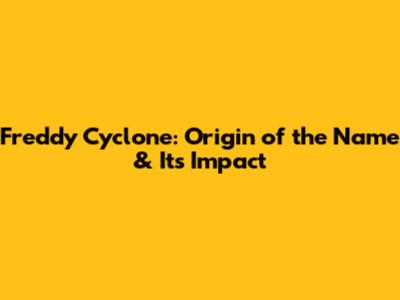 Freddy Cyclone: Origin of the Name & Its Impact