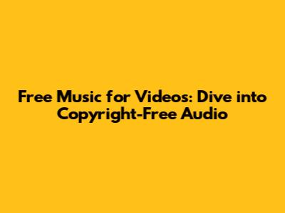 Free Music for Videos: Dive into Copyright-Free Audio