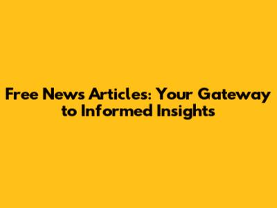 Free News Articles: Your Gateway to Informed Insights