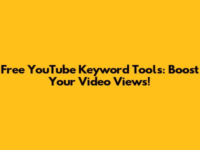 Free YouTube Keyword Tools: Boost Your Video Views!