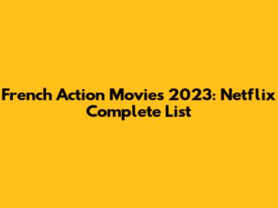 French Action Movies 2023: Netflix Complete List