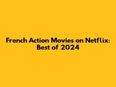 French Action Movies on Netflix: Best of 2024