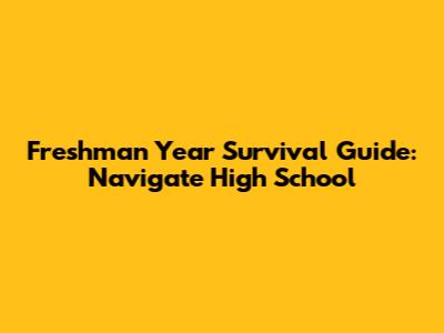 Freshman Year Survival Guide: Navigate High School
