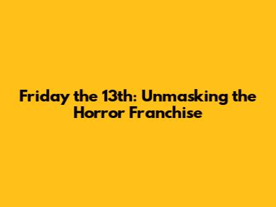 Friday the 13th: Unmasking the Horror Franchise