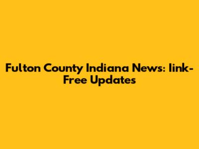 Fulton County Indiana News: Iink-Free Updates