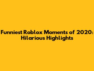 Funniest Roblox Moments of 2020: Hilarious Highlights