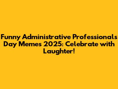 Funny Administrative Professionals Day Memes 2025: Celebrate with Laughter!