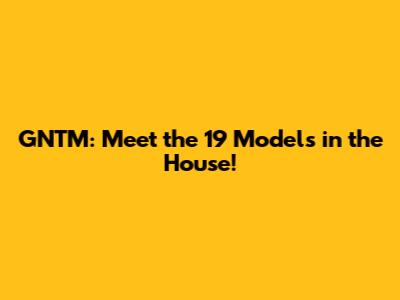 GNTM: Meet the 19 Models in the House!