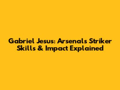 Gabriel Jesus: Arsenal's Striker Skills & Impact Explained